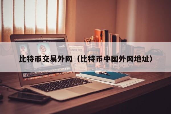 比特币交易外网(比特币中国外网地址)