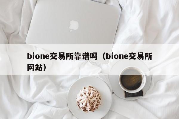 bione交易所靠谱吗(bione交易所网站)