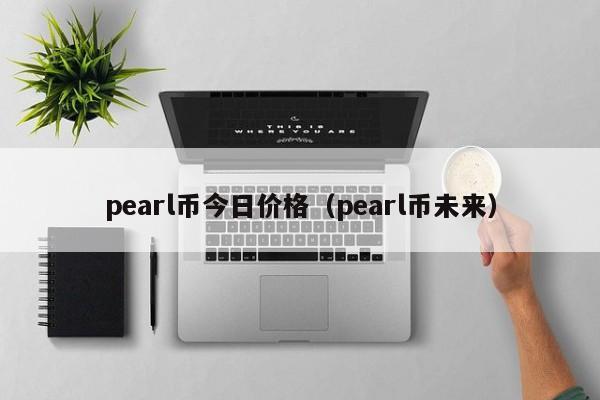 pearl币今日价格(pearl币未来)