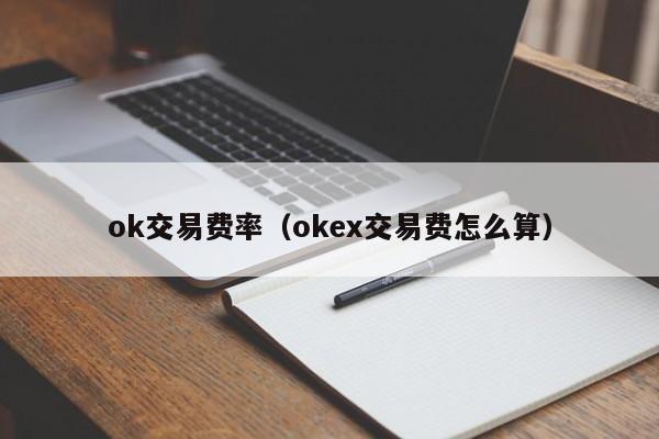 ok交易费率(okex交易费怎么算)