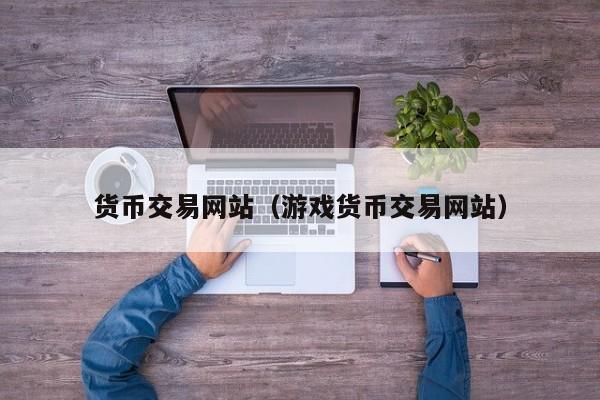 货币交易网站(游戏货币交易网站)