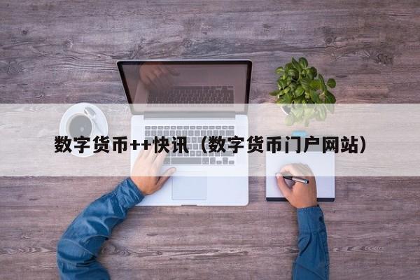 数字货币++快讯(数字货币门户网站)