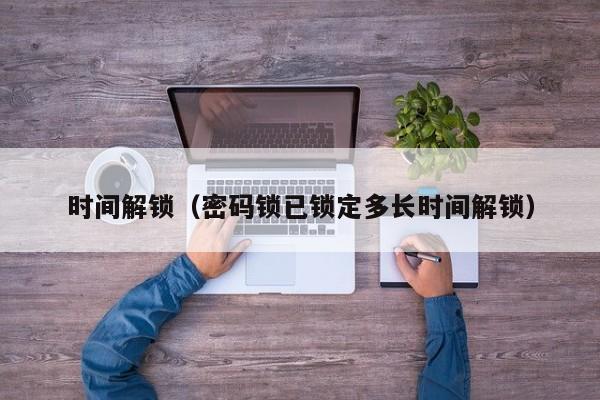 时间解锁(密码锁已锁定多长时间解锁)
