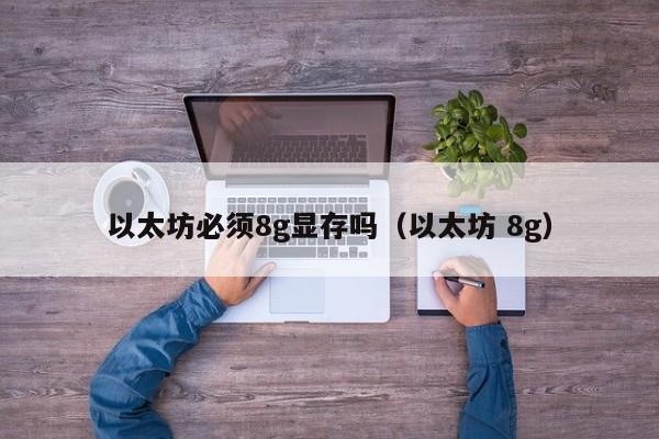 以太坊必须8g显存吗(以太坊 8g)