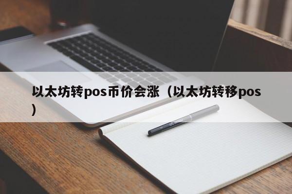 以太坊转pos币价会涨(以太坊转移pos)