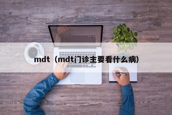 mdt(mdt门诊主要看什么病)