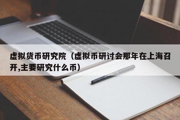 虚拟货币研究院(虚拟币研讨会那年在上海召开,主要研究什么币)