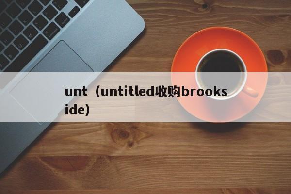 unt(untitled收购brookside)
