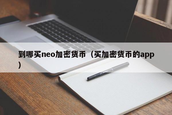 到哪买neo加密货币(买加密货币的app)