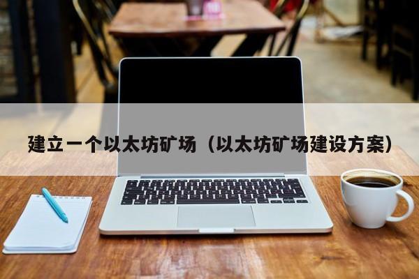 建立一个以太坊矿场(以太坊矿场建设方案)
