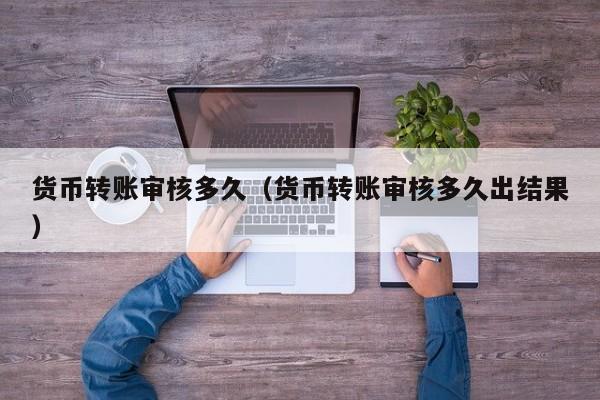 货币转账审核多久(货币转账审核多久出结果)
