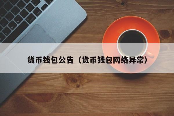 货币钱包公告(货币钱包网络异常)